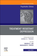 Treatment Resistant Depression, an Issue of Psychiatric Clinics of North America: Volume 46-2